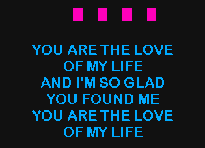 YOU ARE THE LOVE
OF MY LIFE
AND I'M SO GLAD
YOU FOUND ME

YOU ARETHE LOVE
OF MY LIFE l