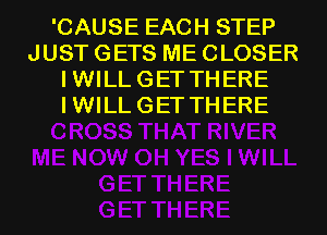 'CAUSE EACH STEP
JUST GETS ME CLOSER
IWILLGETTHERE
IWILLGETTHERE