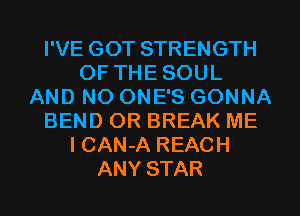 I'VE GOT STRENGTH
OF THESOUL
AND NO ONE'S GONNA
BEND OR BREAK ME
lCAN-A REACH
ANY STAR