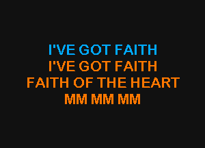 I'VE GOT FAITH
I'VE GOT FAITH

FAITH OF THE HEART
MM MM MM