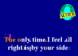 The OnjytinmJ feel all
rightislby your side