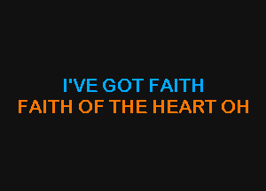 I'VE GOT FAITH

FAITH OF THE HEART OH