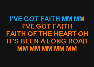 I'VE GOT FAITH MM MM
I'VE GOT FAITH
FAITH OF THE HEART 0H
IT'S BEEN A LONG ROAD
MM MM MM MM MM