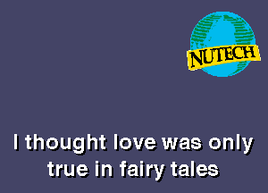 lthought love was only
true in fairy tales