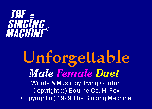 ML. -

SIHEWH
MAEHIM

Unforgettable
Male Duet

Words El MUSIC by Irving Gordon
Copyright (c) Bourne 00, H, Fox
Copyright(c)1999 The Singing Machine