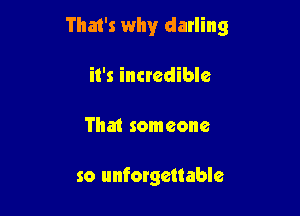 That's why darling

it's incredible
That someone

so unforgettable