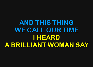 I HEARD
A BRILLIANT WOMAN SAY