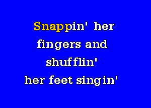 Snap pin' her

fingers and

shufflin'
her feet singin'