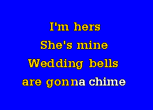 I 'm hers
She's mine

Wedding bells
are gonna chime