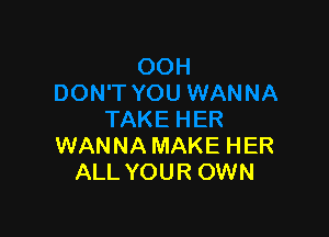 WANNA MAKE HER
ALL YOUR OWN