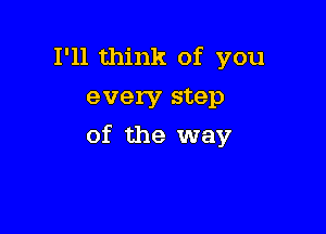 I'll think of you
every step

of the way