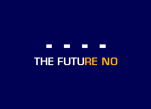 THE FUTURE NO