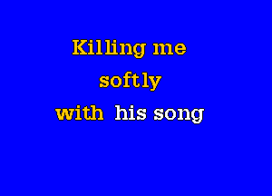 Killing me

softly

With his song