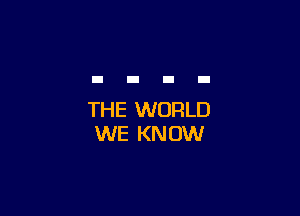 THE WORLD
WE KNOW