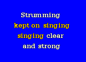 Strumming

kept on singing

singing clear
and strong
