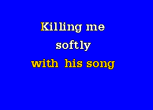 Killing me

softly

With his song