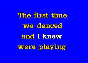The first time
we danced
and I knew

were playing