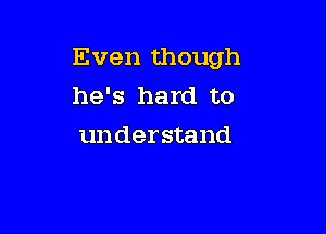 Even though
he's hard to

understand