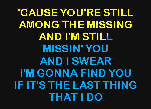 'CAUSEYOU'RE STILL
AMONG THEMISSING
AND I'M STILL
MISSIN'YOU
AND I SWEAR
I'M GONNA FIND YOU
IF IT'S THE LAST THING
THATI D0