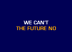 WE CAN'T

THE FUTURE NO