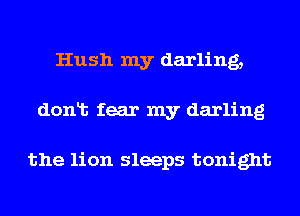 Hush my darling,
donlt fear my darling

the lion sleeps tonight