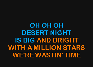 0H 0H 0H
DESERT NIGHT
IS BIG AND BRIGHT
WITH A MILLION STARS
WE'REWASTIN'TIME