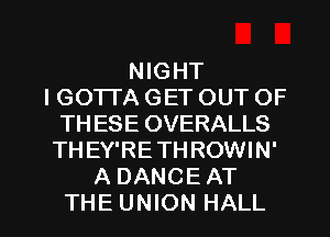NIGHT
IGOTI'A GET OUT OF
THESE OVERALLS
THEY'RETHROWIN'
A DANCE AT

THE UNION HALL l