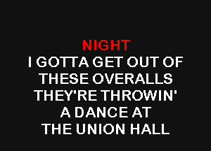 IGOTI'A GET OUT OF
THESE OVERALLS
THEY'RETHROWIN'
A DANCE AT

THE UNION HALL l