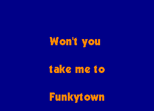 Won't you

take me to

Funkytown