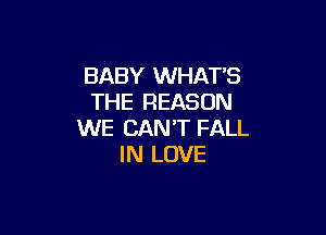 BABY WHAT'S
THE REASON

WE CAN'T FALL
IN LOVE