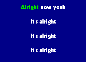 Alright now yeah

It's alright
It's alright

It's alright