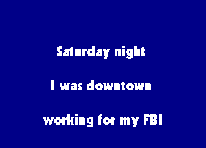 Saturday night

I was downtown

working for my FBI