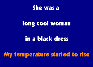 She was a
long cool woman

in a black dress

My temperature started to rise