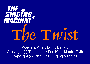 Hlfe

SINEWEG,
MABHIHIG)

The Twist

Words 8 Musm by H Ballard
Copyright (c) Tno MUSIC I Fort Knox Music (BMI)
Copyright (c) 1999 The Singing Machine