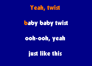 Yeah, twist
Imam!r baby twist

ooh-ooh, yeah

iust like this