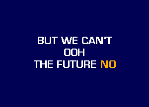 BUT WE CAN'T
00H

THE FUTURE NO