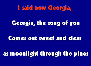 Georgia, the song of you

Comes out sweet and clear

as moonlight through the pines