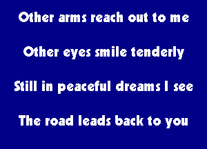 Other arms reach out to me
Other eyes smile tenderly
Still in peaceful dreams I see

The road leads back to you