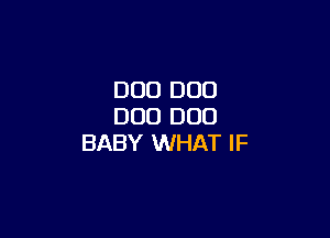 DOD DUO
D00 DOD

BABY WHAT IF