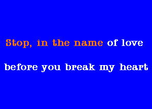 Stop, in the name of love

before you break my heart