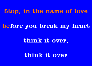 Stop, in the name of love
before you break my heart
think 11'. over,

think 11'. over