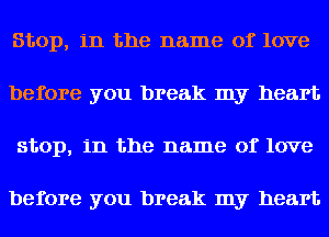 Stop, in the name of love
before you break my heart
stop, in the name of love

before you break my heart