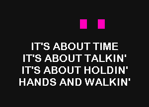 IT'S ABOUT TIME
IT'S ABOUT TALKIN'
IT'S ABOUT HOLDIN'

HANDS AND WALKIN'
