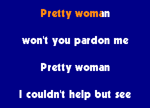 Pretty woman

won't you pardon me

Pretty woman

I couldn't help but see