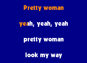 Pretty woman
yeah, yeah, yeah

pmtwr woman

look my way