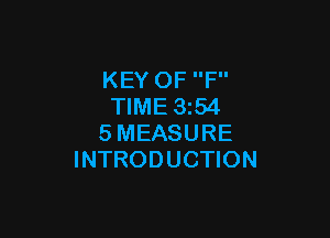 KEY OF F
TIME 3z54

SMEASURE
INTRODUCTION