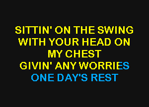SITI'IN' 0N THESWING
WITH YOUR HEAD 0N
MYCHEST
GIVIN' ANY WORRIES
ONE DAY'S REST
