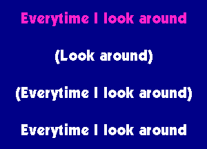 (Look around)

(Everytime I look around)

Eucrytimc I look around