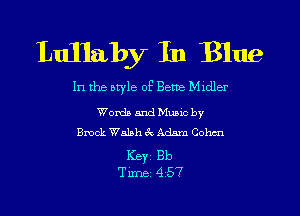 Lullaby In Blue

In the style of Bette Midler

Words and Mumc by
Brook Walsh 3V, Adm Cohen

Keyz 313
Time 457