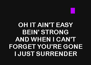 0H IT AIN'T EASY
BEIN' STRONG
AND WHEN I CAN'T
FORGET YOU'RE GONE
IJUST SURRENDER